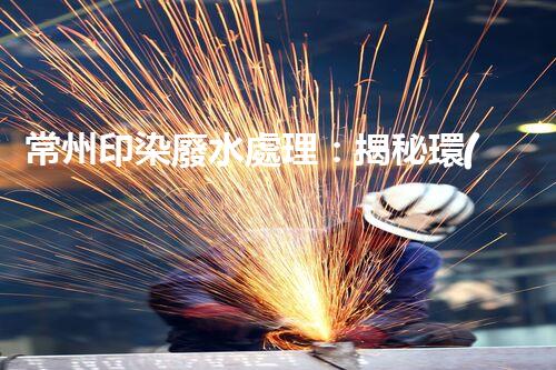 常州印染廢水處理：揭秘環(huán)保新技術(shù)的革命！
